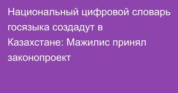 Национальный цифровой словарь госязыка создадут в Казахстане: Мажилис принял законопроект