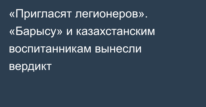 «Пригласят легионеров». «Барысу» и казахстанским воспитанникам вынесли вердикт