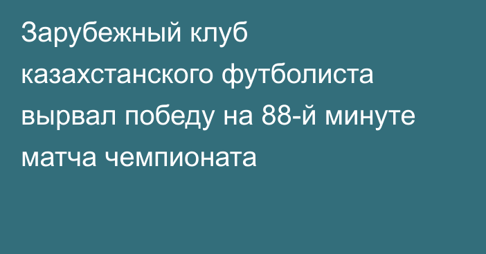 Зарубежный клуб казахстанского футболиста вырвал победу на 88-й минуте матча чемпионата