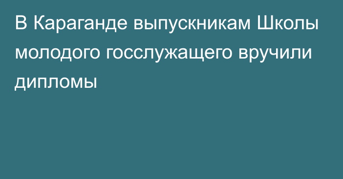 В Караганде выпускникам Школы молодого госслужащего вручили дипломы