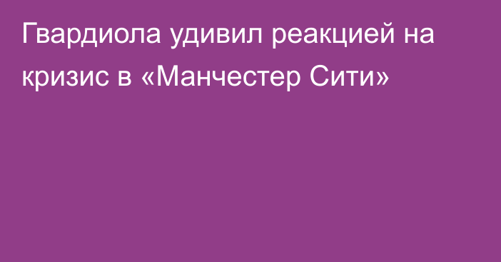 Гвардиола удивил реакцией на кризис в «Манчестер Сити»