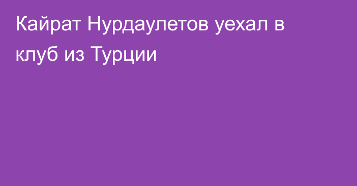 Кайрат Нурдаулетов уехал в клуб из Турции