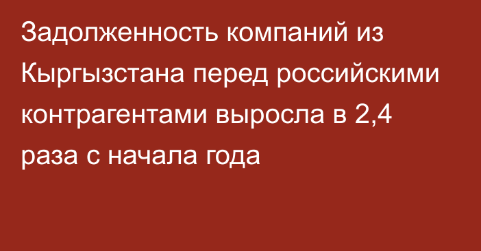 Задолженность компаний из Кыргызстана перед российскими контрагентами выросла в 2,4 раза с начала года