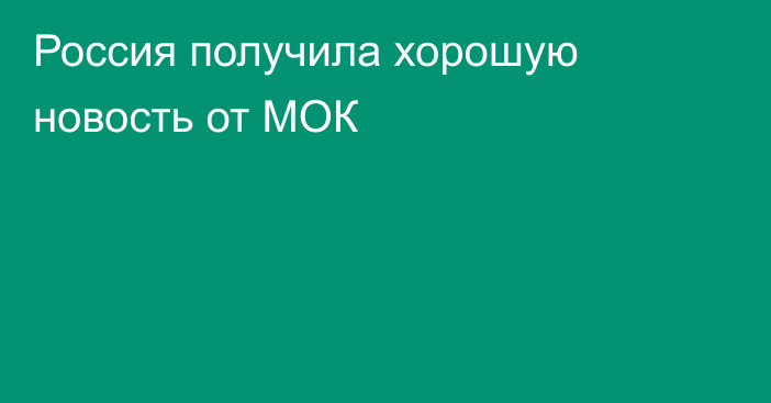 Россия получила хорошую новость от МОК