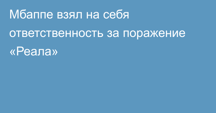 Мбаппе взял на себя ответственность за поражение «Реала»