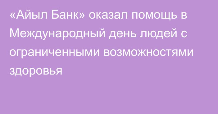 «Айыл Банк» оказал помощь в Международный день людей с ограниченными возможностями здоровья