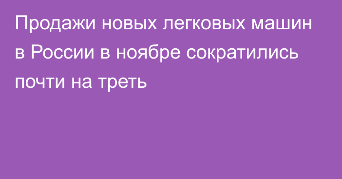 Продажи новых легковых машин в России в ноябре сократились почти на треть