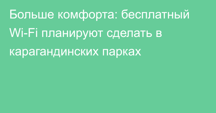 Больше комфорта: бесплатный Wi-Fi планируют сделать в карагандинских парках