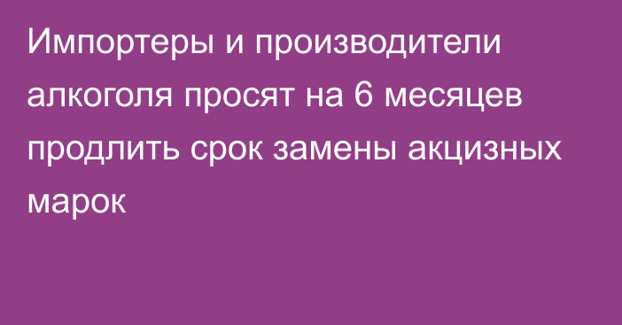 Импортеры и производители алкоголя просят на 6 месяцев продлить срок замены акцизных марок