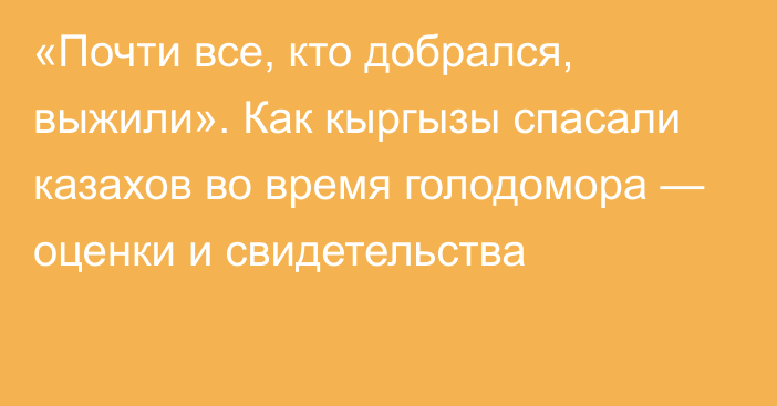 «Почти все, кто добрался, выжили». Как кыргызы спасали казахов во время голодомора — оценки и свидетельства