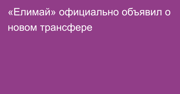 «Елимай» официально объявил о новом трансфере