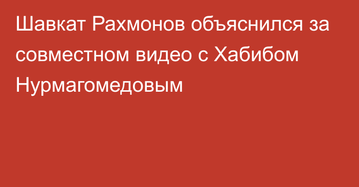 Шавкат Рахмонов объяснился за совместном видео с Хабибом Нурмагомедовым