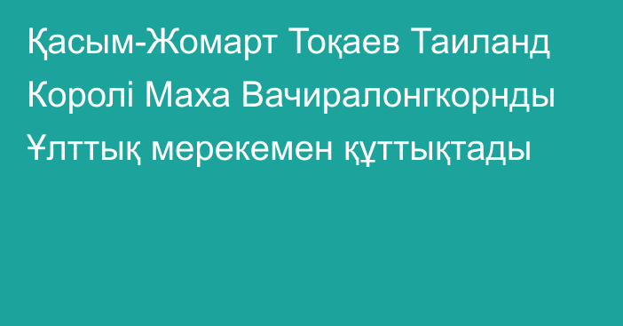 Қасым-Жомарт Тоқаев Таиланд Королі Маха Вачиралонгкорнды Ұлттық мерекемен құттықтады