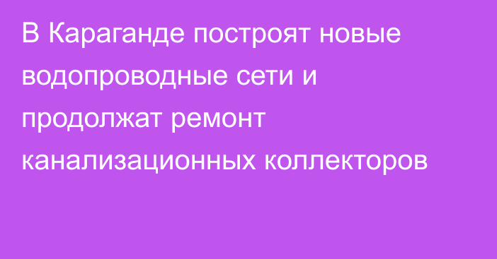 В Караганде построят новые водопроводные сети и продолжат ремонт канализационных коллекторов