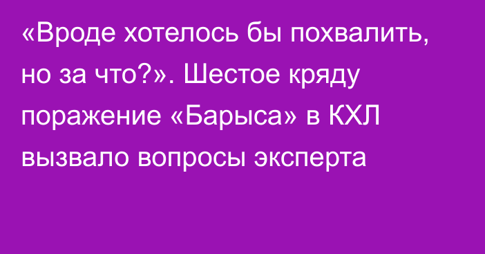 «Вроде хотелось бы похвалить, но за что?». Шестое кряду поражение «Барыса» в КХЛ вызвало вопросы эксперта