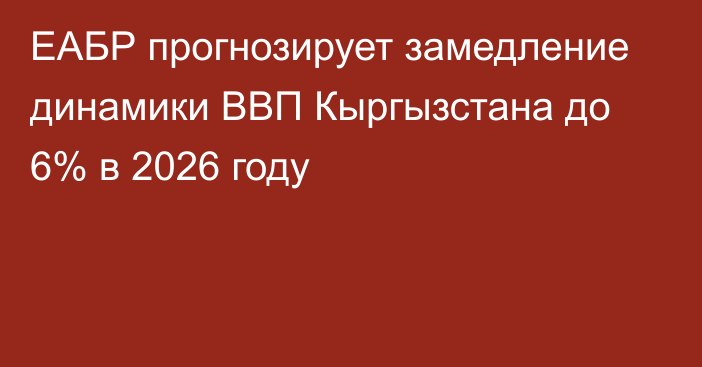 ЕАБР прогнозирует замедление динамики ВВП Кыргызстана до 6% в 2026 году