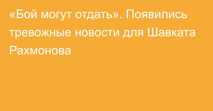 «Бой могут отдать». Появились тревожные новости для Шавката Рахмонова