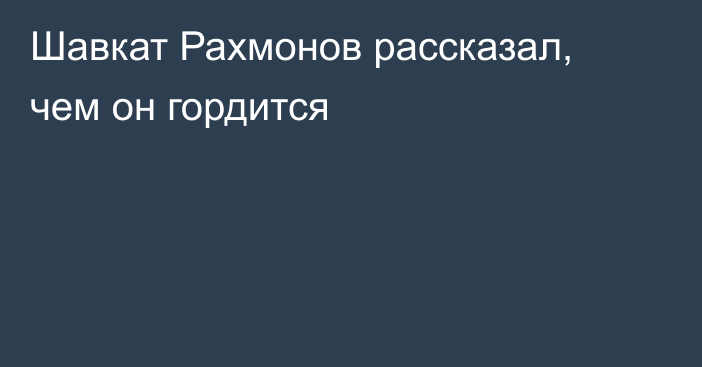 Шавкат Рахмонов рассказал, чем он гордится