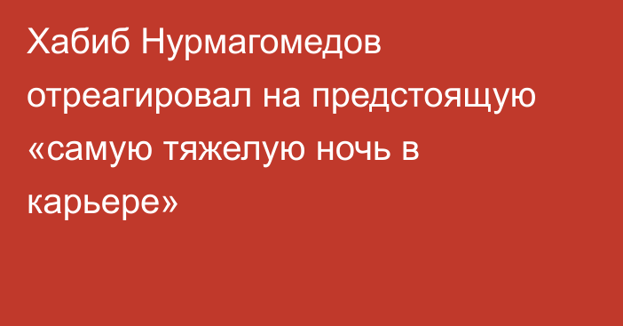 Хабиб Нурмагомедов отреагировал на предстоящую «самую тяжелую ночь в карьере»