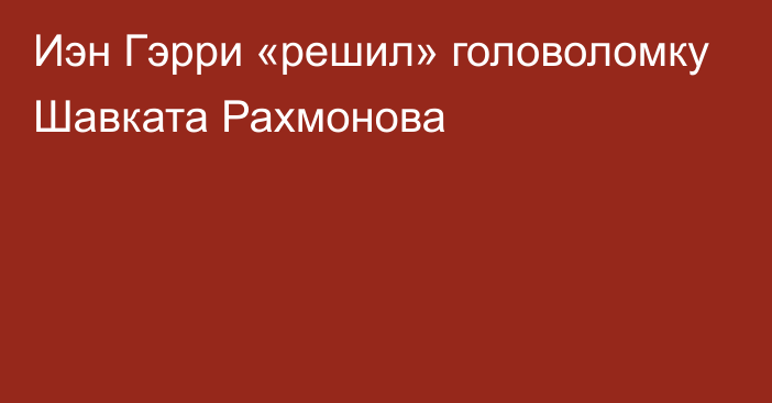 Иэн Гэрри «решил» головоломку Шавката Рахмонова