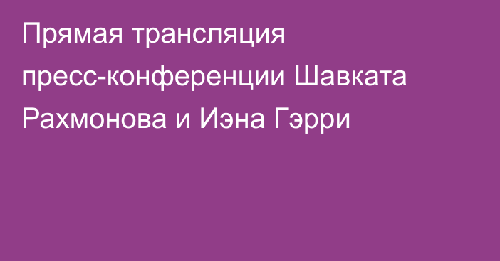 Прямая трансляция пресс-конференции Шавката Рахмонова и Иэна Гэрри