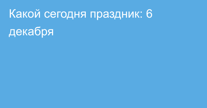 Какой сегодня праздник: 6 декабря