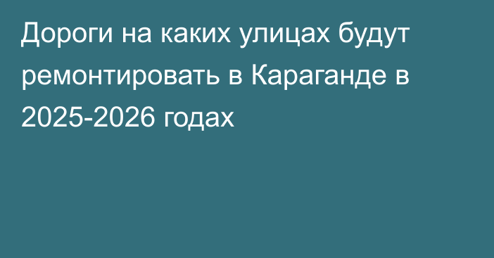 Дороги на каких улицах будут ремонтировать в Караганде в 2025-2026 годах