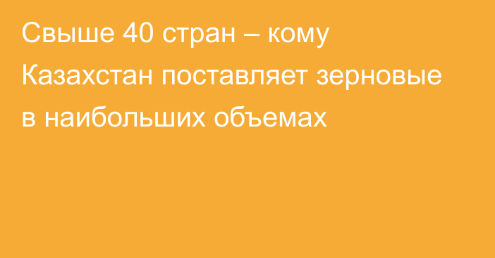 Свыше 40 стран – кому Казахстан поставляет зерновые в наибольших объемах