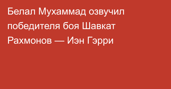 Белал Мухаммад озвучил победителя боя Шавкат Рахмонов — Иэн Гэрри