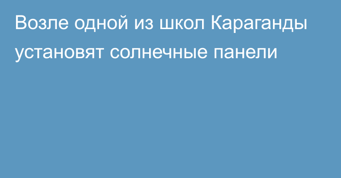 Возле одной из школ Караганды установят солнечные панели