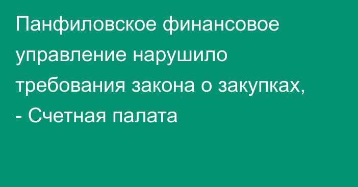 Панфиловское финансовое управление нарушило требования закона о закупках, - Счетная палата