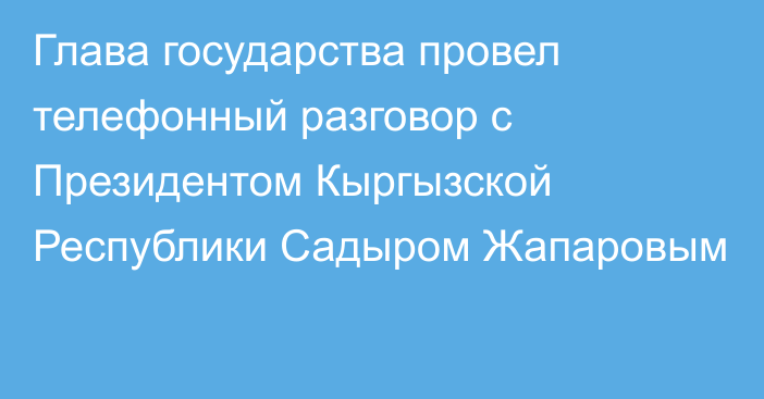 Глава государства провел телефонный разговор с Президентом Кыргызской Республики Садыром Жапаровым