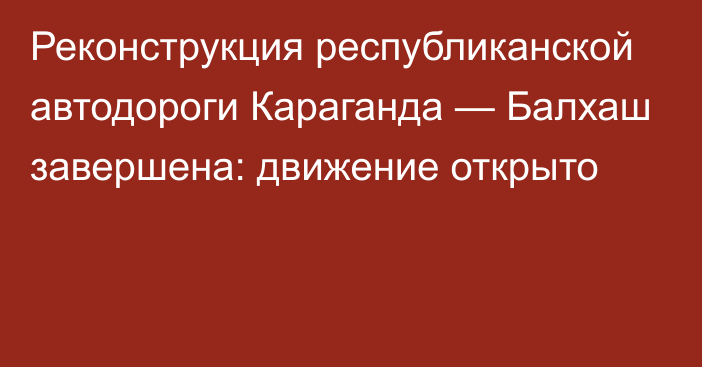 Реконструкция республиканской автодороги Караганда — Балхаш завершена: движение открыто