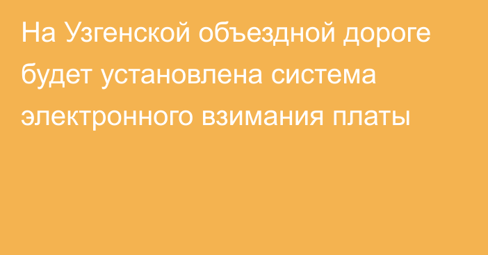 На Узгенской объездной дороге будет установлена система электронного взимания платы