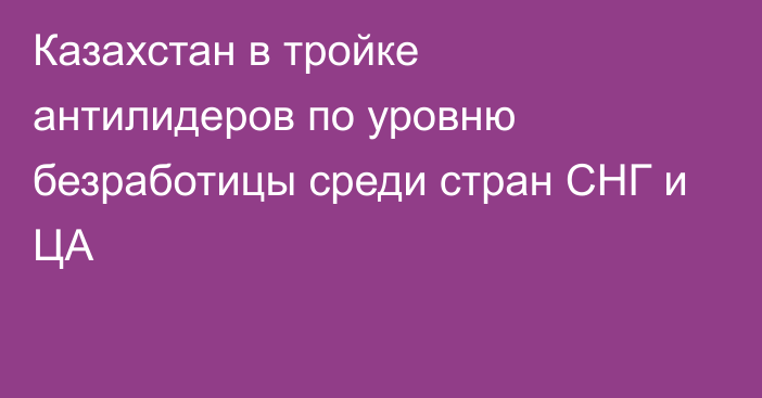 Казахстан в тройке антилидеров по уровню безработицы среди стран СНГ и ЦА