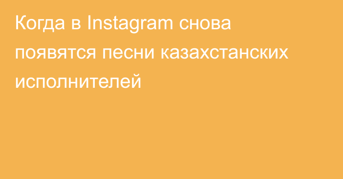 Когда в Instagram снова появятся песни казахстанских исполнителей