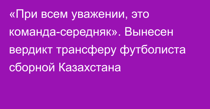 «При всем уважении, это команда-середняк». Вынесен вердикт трансферу футболиста сборной Казахстана