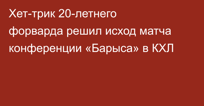 Хет-трик 20-летнего форварда решил исход матча конференции «Барыса» в КХЛ