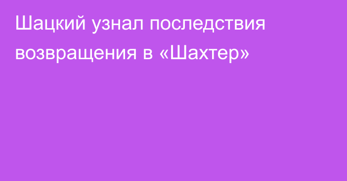 Шацкий узнал последствия возвращения в «Шахтер»