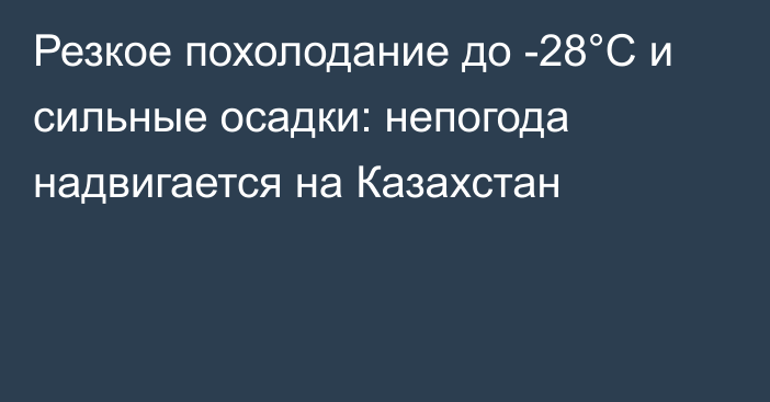 Резкое похолодание до -28°С и сильные осадки: непогода надвигается на Казахстан