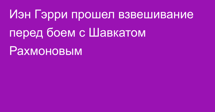 Иэн Гэрри прошел взвешивание перед боем с Шавкатом Рахмоновым