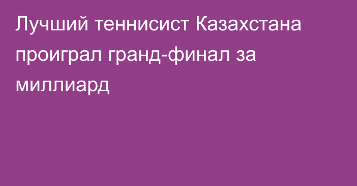 Лучший теннисист Казахстана проиграл гранд-финал за миллиард