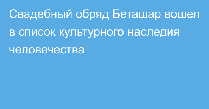 Свадебный обряд Беташар вошел в список культурного наследия человечества