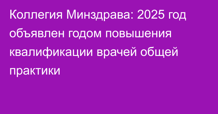 Коллегия Минздрава: 2025 год объявлен годом повышения квалификации врачей общей практики