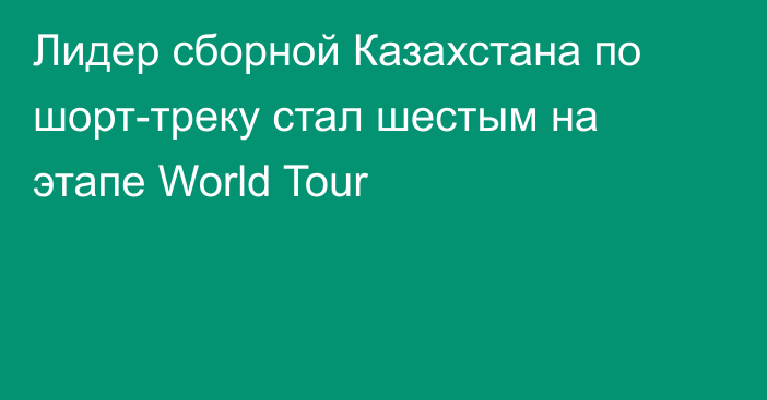 Лидер сборной Казахстана по шорт-треку стал шестым на этапе World Tour