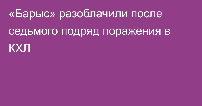 «Барыс» разоблачили после седьмого подряд поражения в КХЛ