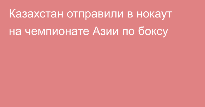 Казахстан отправили в нокаут на чемпионате Азии по боксу