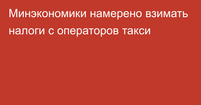 Минэкономики намерено взимать налоги с операторов такси