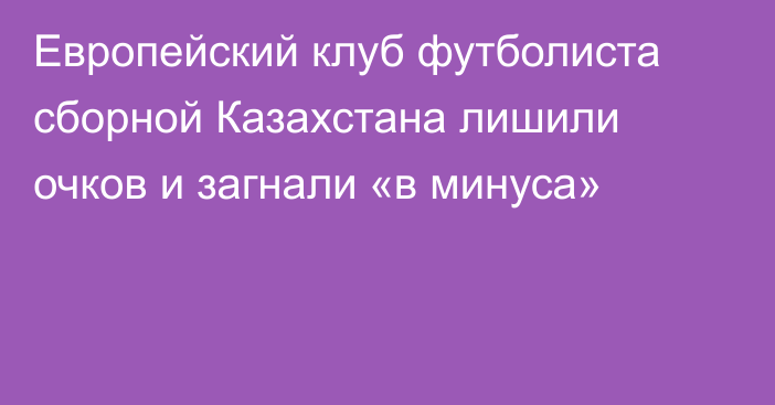 Европейский клуб футболиста сборной Казахстана лишили очков и загнали «в минуса»