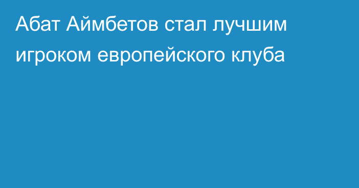 Абат Аймбетов стал лучшим игроком европейского клуба